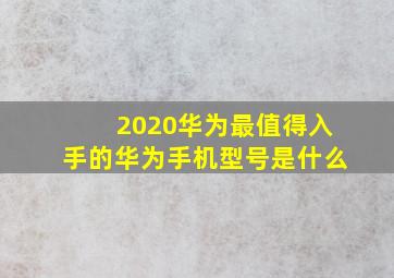 2020华为最值得入手的华为手机型号是什么