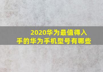 2020华为最值得入手的华为手机型号有哪些