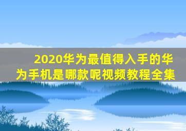 2020华为最值得入手的华为手机是哪款呢视频教程全集