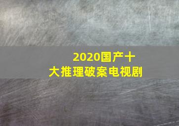 2020国产十大推理破案电视剧