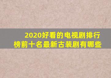 2020好看的电视剧排行榜前十名最新古装剧有哪些