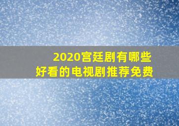 2020宫廷剧有哪些好看的电视剧推荐免费