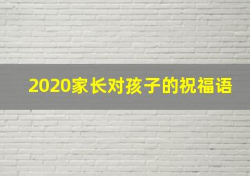 2020家长对孩子的祝福语