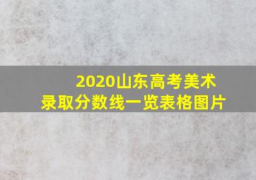 2020山东高考美术录取分数线一览表格图片