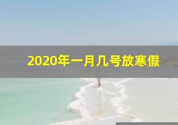 2020年一月几号放寒假