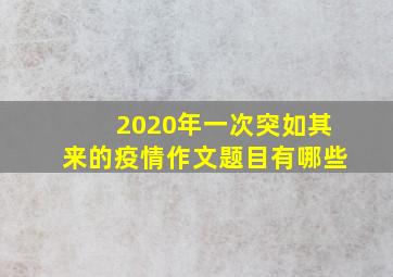 2020年一次突如其来的疫情作文题目有哪些