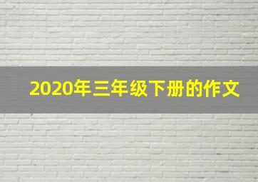 2020年三年级下册的作文