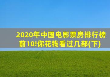 2020年中国电影票房排行榜前10!你花钱看过几部(下)