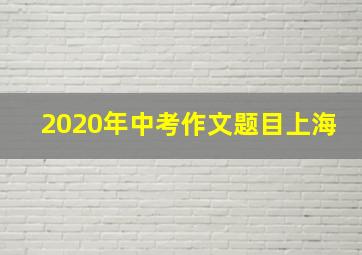 2020年中考作文题目上海