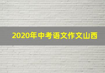 2020年中考语文作文山西