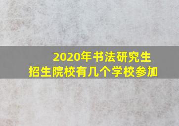 2020年书法研究生招生院校有几个学校参加