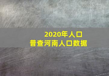 2020年人口普查河南人口数据