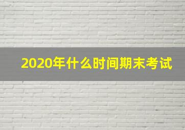 2020年什么时间期末考试