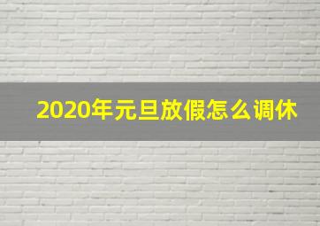 2020年元旦放假怎么调休