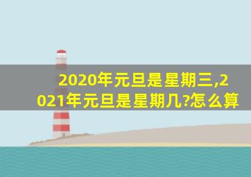 2020年元旦是星期三,2021年元旦是星期几?怎么算