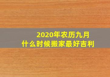 2020年农历九月什么时候搬家最好吉利