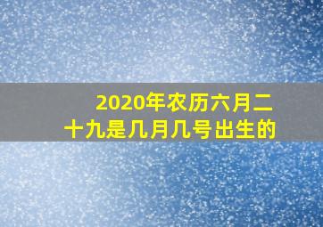 2020年农历六月二十九是几月几号出生的