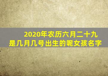 2020年农历六月二十九是几月几号出生的呢女孩名字