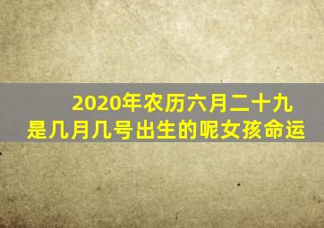 2020年农历六月二十九是几月几号出生的呢女孩命运