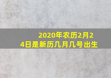 2020年农历2月24日是新历几月几号出生