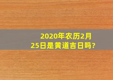 2020年农历2月25日是黄道吉日吗?