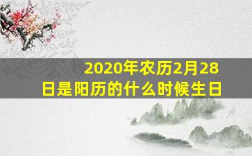 2020年农历2月28日是阳历的什么时候生日