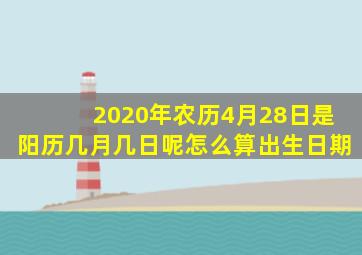 2020年农历4月28日是阳历几月几日呢怎么算出生日期