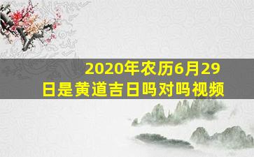 2020年农历6月29日是黄道吉日吗对吗视频