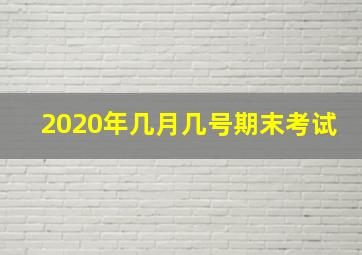 2020年几月几号期末考试