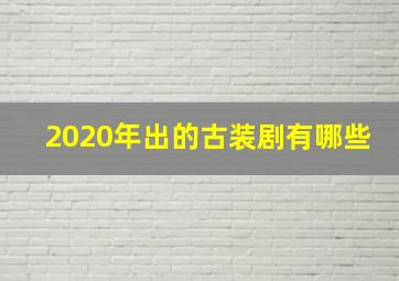 2020年出的古装剧有哪些