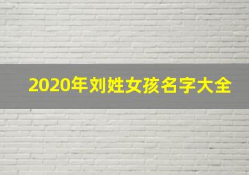 2020年刘姓女孩名字大全