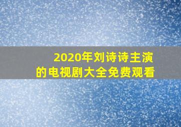 2020年刘诗诗主演的电视剧大全免费观看