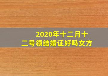 2020年十二月十二号领结婚证好吗女方