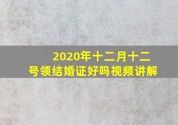 2020年十二月十二号领结婚证好吗视频讲解