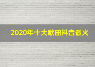 2020年十大歌曲抖音最火