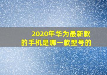 2020年华为最新款的手机是哪一款型号的