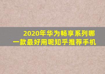 2020年华为畅享系列哪一款最好用呢知乎推荐手机