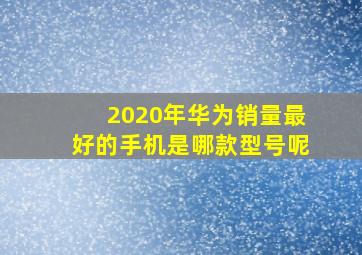 2020年华为销量最好的手机是哪款型号呢