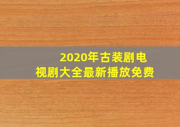 2020年古装剧电视剧大全最新播放免费