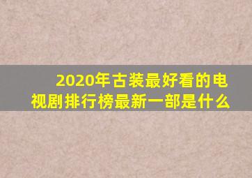 2020年古装最好看的电视剧排行榜最新一部是什么