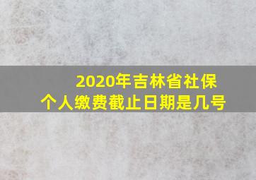 2020年吉林省社保个人缴费截止日期是几号