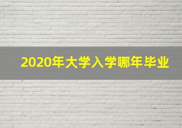 2020年大学入学哪年毕业