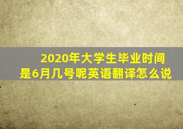 2020年大学生毕业时间是6月几号呢英语翻译怎么说