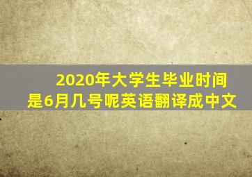 2020年大学生毕业时间是6月几号呢英语翻译成中文