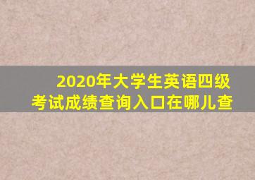 2020年大学生英语四级考试成绩查询入口在哪儿查