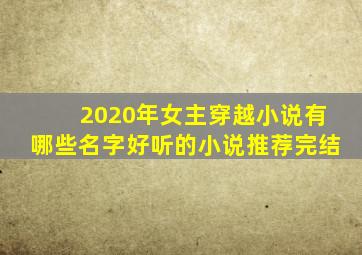 2020年女主穿越小说有哪些名字好听的小说推荐完结