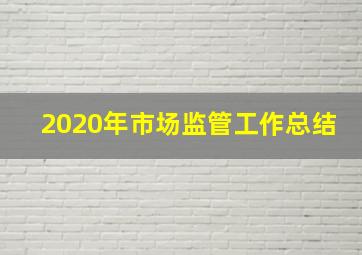 2020年市场监管工作总结