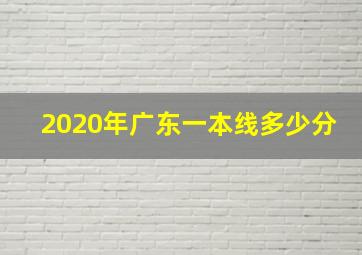 2020年广东一本线多少分