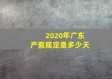 2020年广东产假规定是多少天