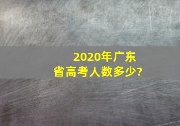 2020年广东省高考人数多少?